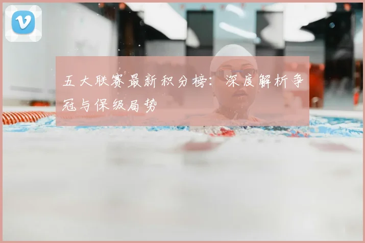五大联赛最新积分榜：深度解析争冠与保级局势