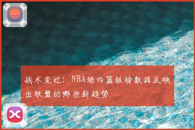 战术变迁：NBA场均篮板榜数据反映出联盟的哪些新趋势