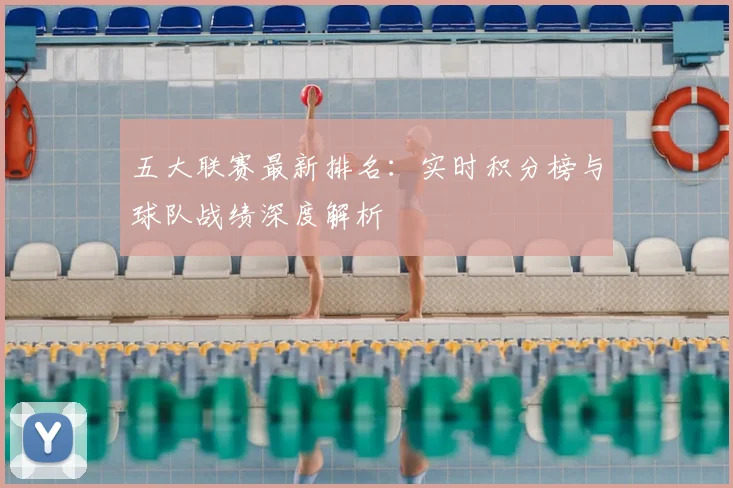 五大联赛最新排名：实时积分榜与球队战绩深度解析