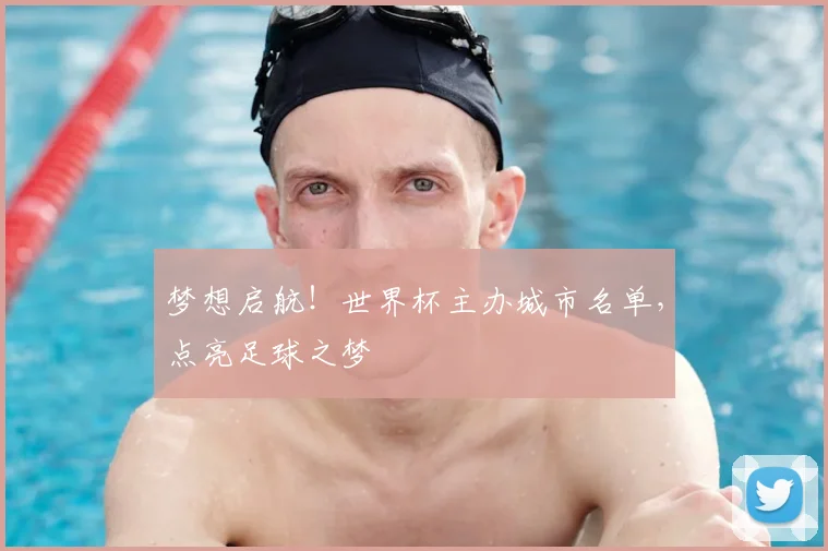 梦想启航！世界杯主办城市名单，点亮足球之梦