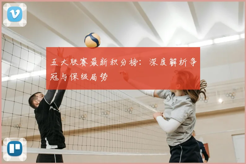 五大联赛最新积分榜：深度解析争冠与保级局势