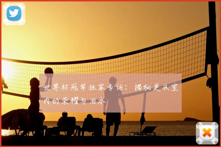 世界杯冠军独家专访：揭秘更衣室内的荣耀与泪水
