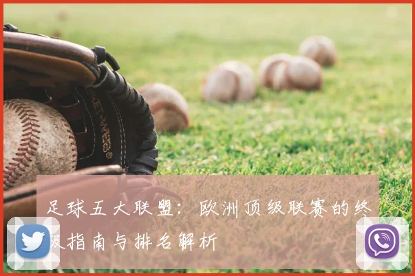 足球五大联盟：欧洲顶级联赛的终极指南与排名解析