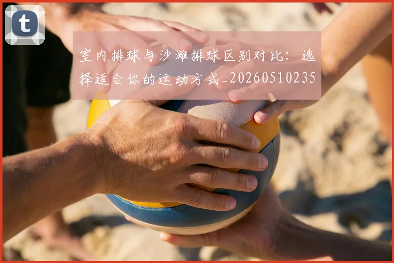 室内排球与沙滩排球区别对比：选择适合你的运动方式_20260510235240