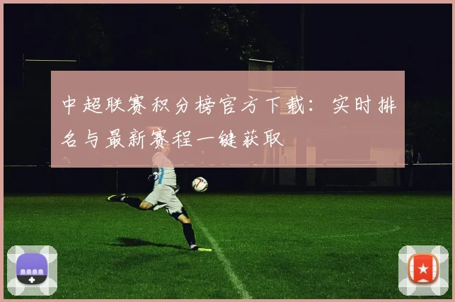 中超联赛积分榜官方下载：实时排名与最新赛程一键获取