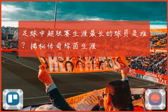 足球中超联赛生涯最长的球员是谁？揭秘传奇绿茵生涯