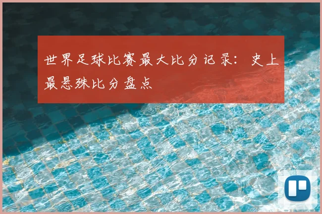 世界足球比赛最大比分记录：史上最悬殊比分盘点