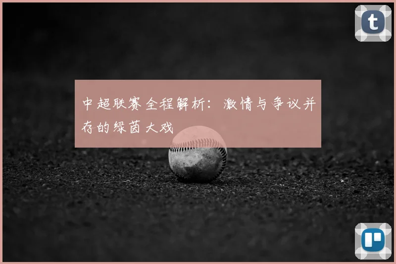 中超联赛全程解析：激情与争议并存的绿茵大戏