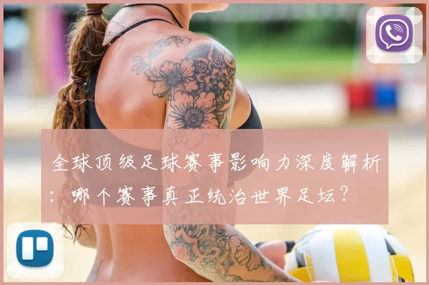 全球顶级足球赛事影响力深度解析：哪个赛事真正统治世界足坛？