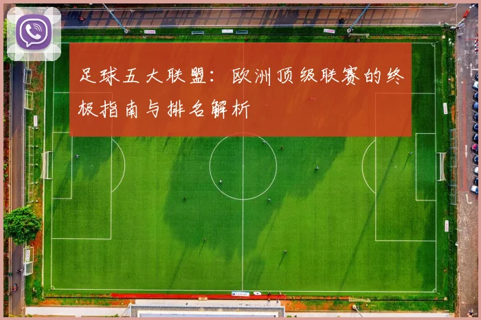 足球五大联盟：欧洲顶级联赛的终极指南与排名解析